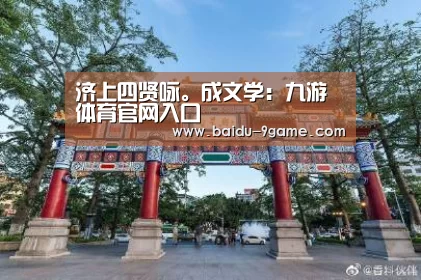 济上四贤咏。成文学:九游体育官网入口(图3) 九游体育官网入口